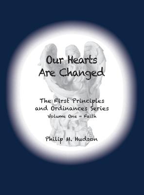 Our Hearts Are Changed: The First Principles and Ordinances Series Volume One - Faith