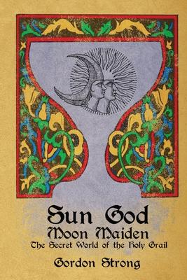 Sun Good & Moon Maiden: The Secret World of the Holy Grail