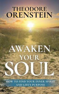 Awaken Your Soul: How to Find Your Inner Spirit and Life’s Purpose: How to Find Your Inner Spirit and Life’s Purpose