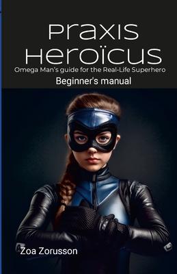 Praxis Heroïcus EN Digest: Omega Man’s Real-Life Superhero Manual A Guide for Aspiring Heroes