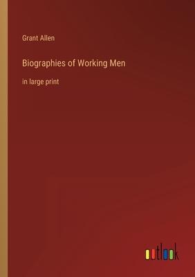 Biographies of Working Men: in large print