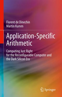 Application-Specific Arithmetic: Computing Just Right for the Reconfigurable Computer and the Dark Silicon Era