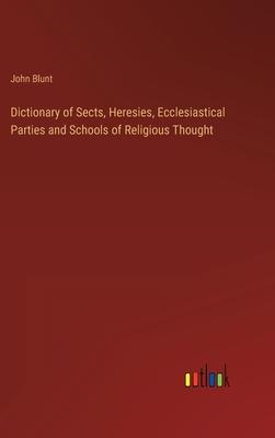 Dictionary of Sects, Heresies, Ecclesiastical Parties and Schools of Religious Thought