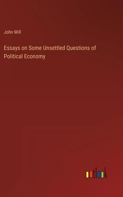 Essays on Some Unsettled Questions of Political Economy