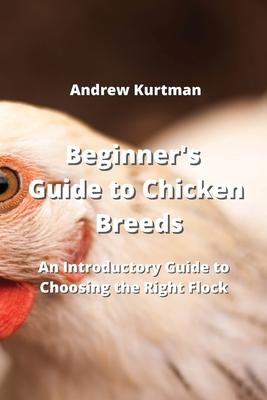 Beginner’s Guide to Chicken Breeds: An Introductory Guide to Choosing the Right Flock