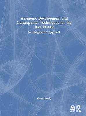 Harmonic Development and Contrapuntal Techniques for the Jazz Pianist: An Imaginative Approach