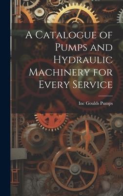 A Catalogue of Pumps and Hydraulic Machinery for Every Service