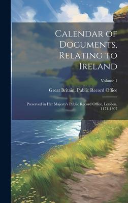 Calendar of Documents, Relating to Ireland: Preserved in Her Majesty’s Public Record Office, London, 1171-1307; Volume 1