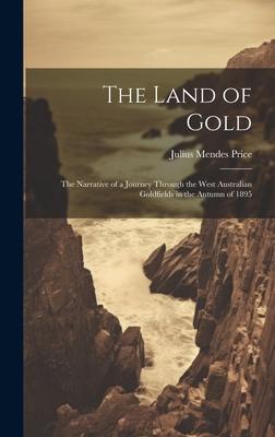 The Land of Gold: The Narrative of a Journey Through the West Australian Goldfields in the Autumn of 1895