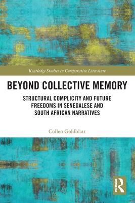 Beyond Collective Memory: Structural Complicity and Future Freedoms in Senegalese and South African Narratives