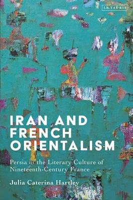 Iran and French Orientalism: Persia in the Literary Culture of Nineteenth-Century France