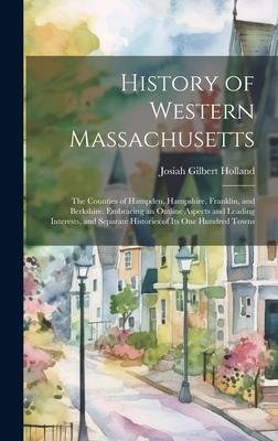 History of Western Massachusetts: The Counties of Hampden, Hampshire, Franklin, and Berkshire. Embracing an Outline Aspects and Leading Interests, and