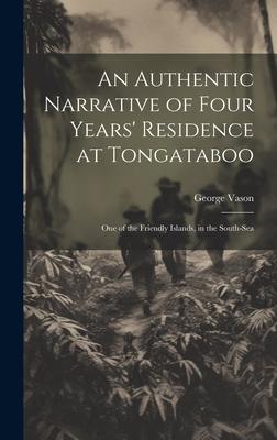 An Authentic Narrative of Four Years’ Residence at Tongataboo: One of the Friendly Islands, in the South-Sea