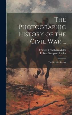 The Photographic History of the Civil War ...: The Decisive Battles