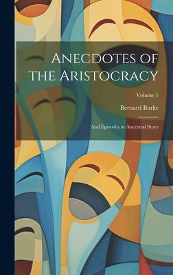 Anecdotes of the Aristocracy: And Episodes in Ancestral Story; Volume 1