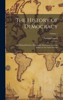 The History of Democracy: Or, Political Progress, Historically Illustrated, From the Earliest to the Latest Periods; Volume 1