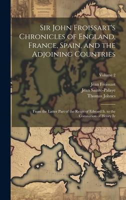 Sir John Froissart’s Chronicles of England, France, Spain, and the Adjoining Countries: From the Latter Part of the Reign of Edward Ii. to the Coronat