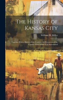 The History of Kansas City: Together With a Sketch of the Commercial Resources of the Country With Which It Is Surrounded