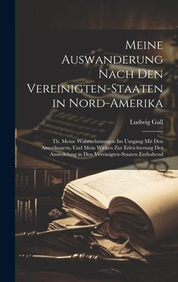 Meine Auswanderung Nach Den Vereinigten-Staaten in Nord-Amerika: Th. Meine Wahrnehmungen Im Umgang Mit Den Amerikanern, Und Mein Wirken Zur Erleichter