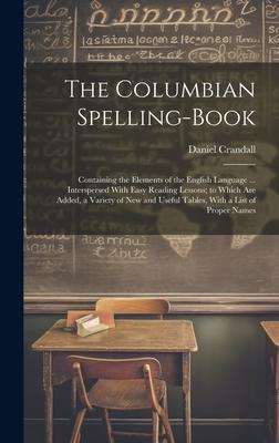 The Columbian Spelling-Book: Containing the Elements of the English Language ... Interspersed With Easy Reading Lessons; to Which Are Added, a Vari