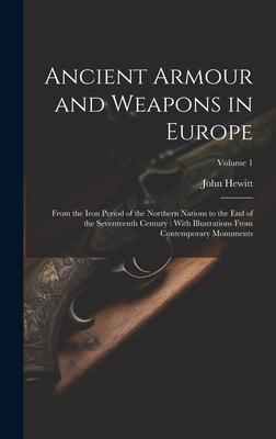 Ancient Armour and Weapons in Europe: From the Iron Period of the Northern Nations to the End of the Seventeenth Century: With Illustrations From Cont