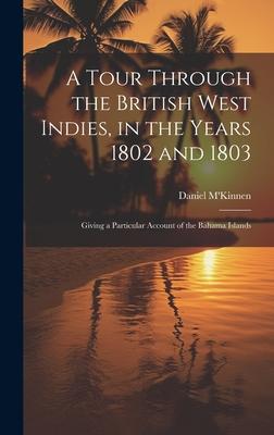 A Tour Through the British West Indies, in the Years 1802 and 1803: Giving a Particular Account of the Bahama Islands