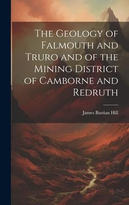 The Geology of Falmouth and Truro and of the Mining District of Camborne and Redruth