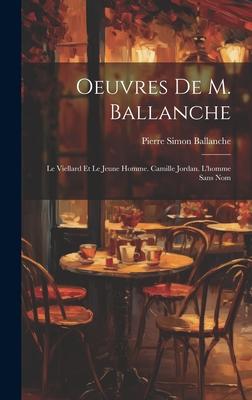 Oeuvres De M. Ballanche: Le Viellard Et Le Jeune Homme. Camille Jordan. L’homme Sans Nom