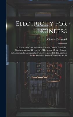 Electricity for Engineers: A Clear and Comprehensive Treatise On the Principles, Construction and Operation of Dynamos, Motors, Lamps, Indicators