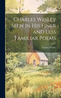 Charles Wesley Seen in His Finer and Less Familiar Poems