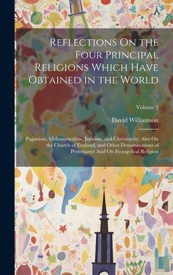 Reflections On the Four Principal Religions Which Have Obtained in the World: Paganism, Mohammedism, Judaism, and Christianity; Also On the Church of