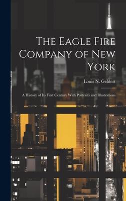 The Eagle Fire Company of New York: A History of Its First Century With Portraits and Illustrations