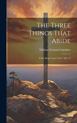 The Three Things That Abide: Faith; Hope; Love: I Cor. Xiii, 13