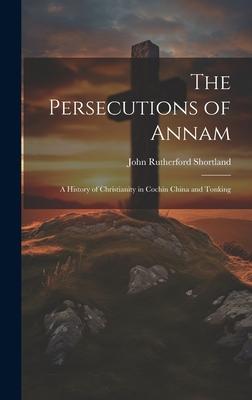 The Persecutions of Annam: A History of Christianity in Cochin China and Tonking