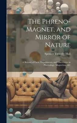 The Phreno-Magnet, and Mirror of Nature: A Record of Facts, Experiments, and Discoveries in Phrenology, Magnetism, &c