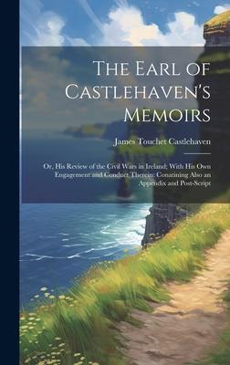 The Earl of Castlehaven’s Memoirs: Or, His Review of the Civil Wars in Ireland; With His Own Engagement and Conduct Therein: Conatining Also an Append