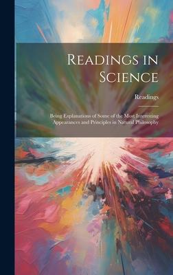 Readings in Science: Being Explanations of Some of the Most Interesting Appearances and Principles in Natural Philosophy