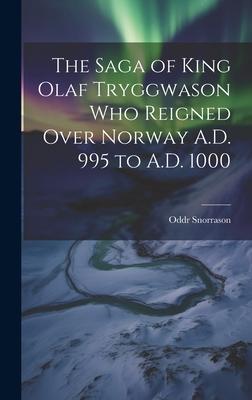 The Saga of King Olaf Tryggwason Who Reigned Over Norway A.D. 995 to A.D. 1000