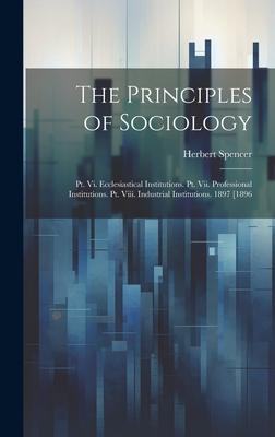 The Principles of Sociology: Pt. Vi. Ecclesiastical Institutions. Pt. Vii. Professional Institutions. Pt. Viii. Industrial Institutions. 1897 [1896