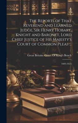 The Reports of That Reverend and Learned Judge, Sir Henry Hobart, Knight and Baronet, Lord Chief Justice of His Majesty’s Court of Common Pleas ...: 1