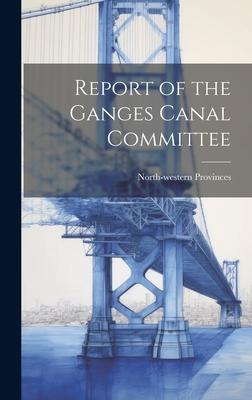 Report of the Ganges Canal Committee