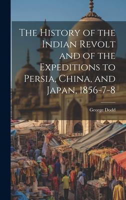 The History of the Indian Revolt and of the Expeditions to Persia, China, and Japan, 1856-7-8