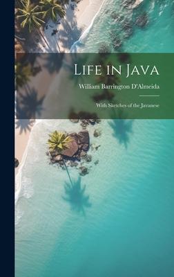 Life in Java: With Sketches of the Javanese