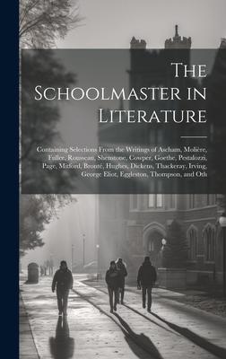 The Schoolmaster in Literature: Containing Selections From the Writings of Ascham, Molière, Fuller, Rousseau, Shenstone, Cowper, Goethe, Pestalozzi, P