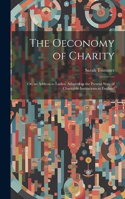 The Oeconomy of Charity: Or, an Address to Ladies; Adapted to the Present State of Charitable Institutions in England