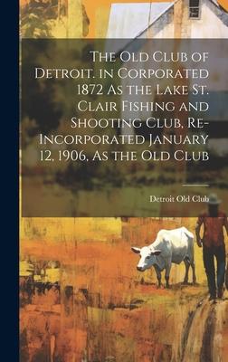 The Old Club of Detroit. in Corporated 1872 As the Lake St. Clair Fishing and Shooting Club, Re-Incorporated January 12, 1906, As the Old Club