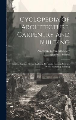 Cyclopedia of Architecture, Carpentry and Building: Electric Wiring. Electric Lighting. Skylights, Roofing, Cornice Work. Plastering. Painting