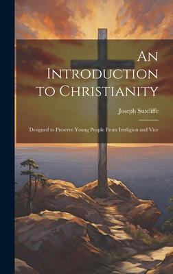 An Introduction to Christianity: Designed to Preserve Young People From Irreligion and Vice