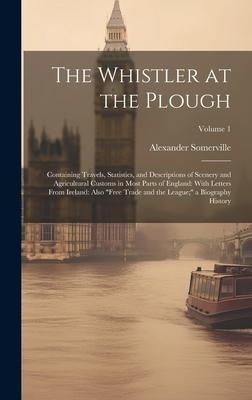 The Whistler at the Plough: Containing Travels, Statistics, and Descriptions of Scenery and Agricultural Customs in Most Parts of England: With Le