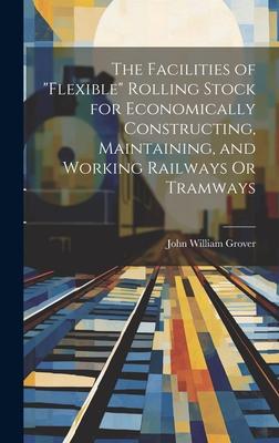 The Facilities of Flexible Rolling Stock for Economically Constructing, Maintaining, and Working Railways Or Tramways